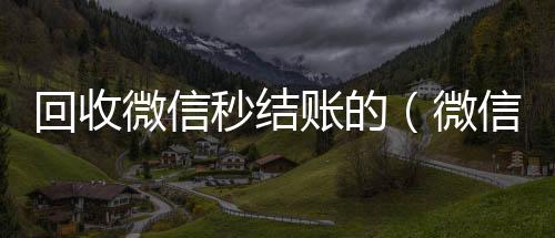 回收微信秒结24小时全天回收vx账的（微信回收在线秒结）
